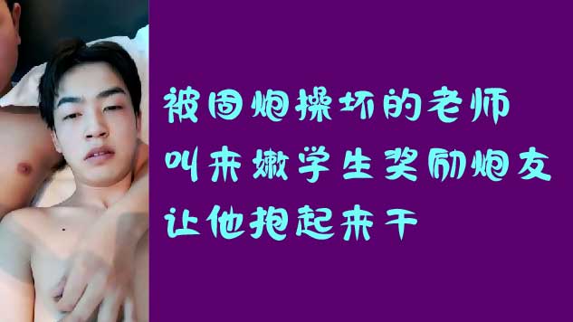 被固炮操壞的老師叫來嫩學生獎勵炮友，讓他跑起來幹