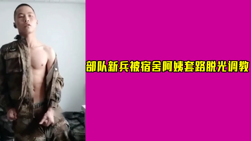 部隊新兵被宿舍阿姨套路脫光調教