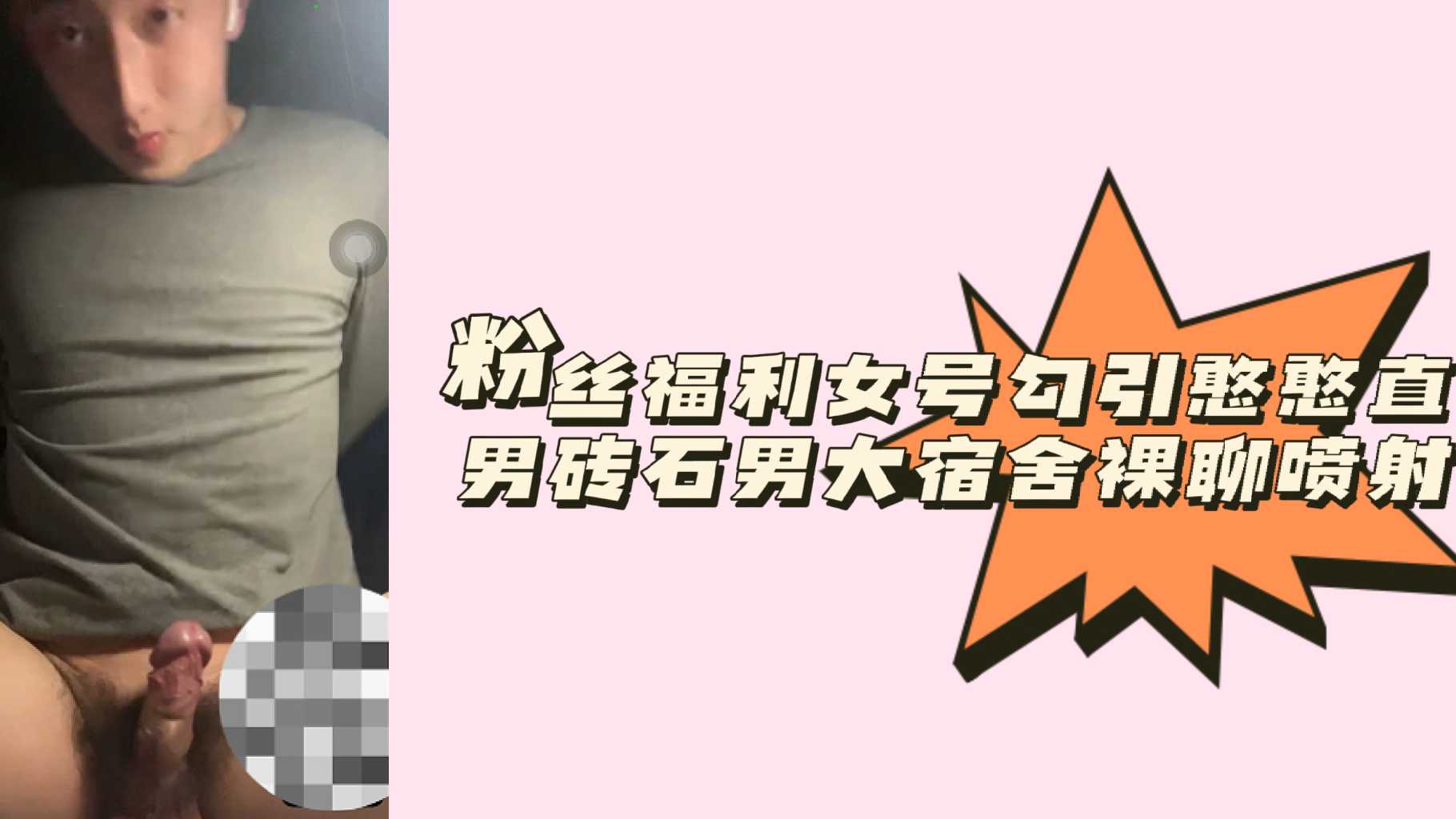粉絲福利女號勾引憨憨直男磚石男大宿舍裸聊噴射