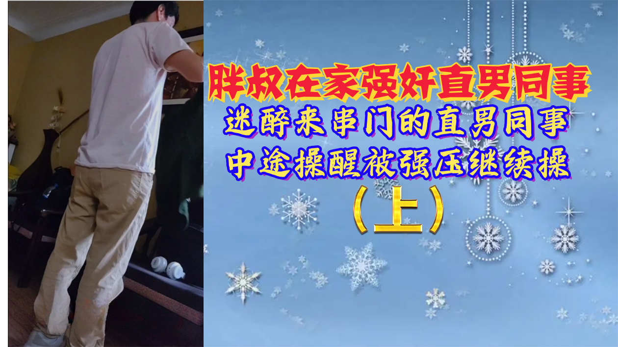 【免費上集】胖叔在家強姦直男同事，迷醉來串門的直男同事，中途操醒被強壓繼續操
