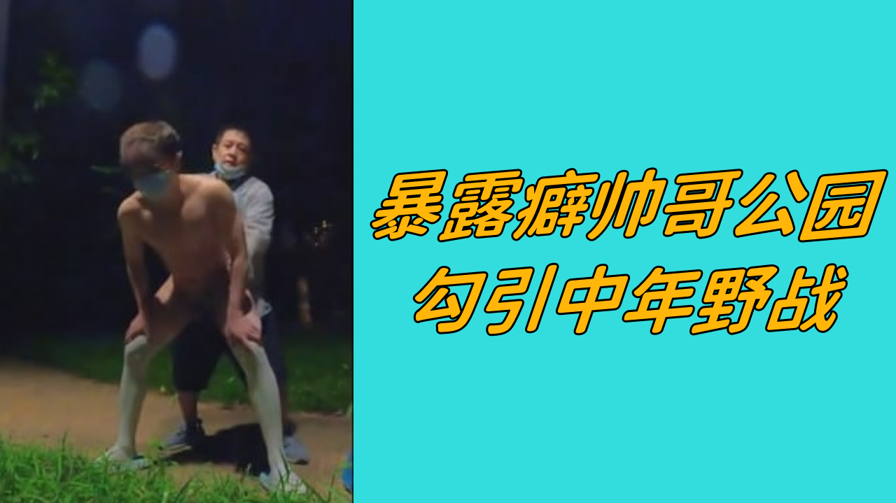 暴露癖帥哥公園勾引中年野戰